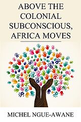 eBook (epub) Above the Colonial Subconscious, Africa Moves de Michel Ngue-Awane