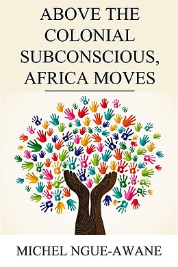 eBook (epub) Above the Colonial Subconscious, Africa Moves de Michel Ngue-Awane