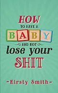 E-Book (epub) How to Have a Baby and Not Lose Your Shit von Kirsty Smith