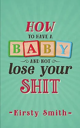 E-Book (epub) How to Have a Baby and Not Lose Your Shit von Kirsty Smith