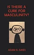 E-Book (epub) Is There A Cure For Masculinity von Adam E Jukes