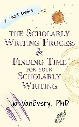 E-Book (epub) The Scholarly Writing Process & Finding Time for Your Scholarly Writing (Short Guides) von Jo Vanevery