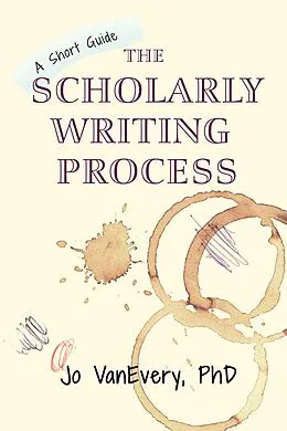 E-Book (epub) The Scholarly Writing Process (Short Guides, #1) von Jo Vanevery