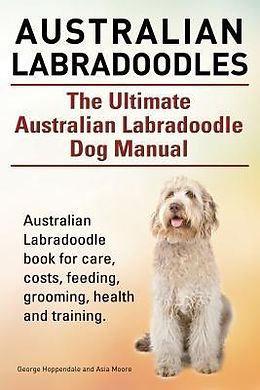 E-Book (epub) Australian Labradoodles. The Ultimate Australian Labradoodle Dog Manual. Australian Labradoodle book for care, costs, feeding, grooming, health and training. von George Hoppendale, Asia Moore