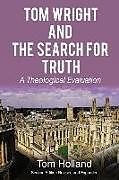 Kartonierter Einband Tom Wright and the Search for Truth, Revised and Expanded: A Theological Evaluation von Tom Holland