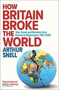 ePUB How Britain Broke the World : War, Greed and Blunders from Kosovo to Afghanistan, 1997-2022 von Arthur Snell