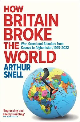 ePUB How Britain Broke the World : War, Greed and Blunders from Kosovo to Afghanistan, 1997-2022 von Arthur Snell