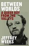 E-Book (epub) Between Worlds: A Queer Boy From the Valleys von Jeffrey Weeks