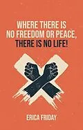 E-Book (epub) Where There Is No Freedom or Peace, There Is No Life von Erica Friday
