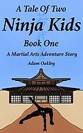 E-Book (epub) A Tale Of Two Ninja Kids - Book 1 - A Martial Arts Adventure Story - For Ages 7+ von Adam Oakley