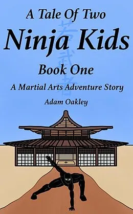 E-Book (epub) A Tale Of Two Ninja Kids - Book 1 - A Martial Arts Adventure Story - For Ages 7+ von Adam Oakley