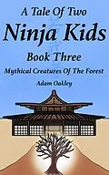 E-Book (epub) A Tale Of Two Ninja Kids - Book 3 - Mythical Creatures Of The Forest von Adam Oakley