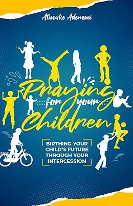 E-Book (epub) Praying For Your Children: Birthing Your Child's Future Through Your Intercession von Atinuke Aderemi