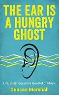 E-Book (epub) The Ear Is A Hungry Ghost von Duncan Marshall
