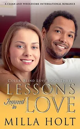 E-Book (epub) Lessons Learned in Love: A Clean and Wholesome International Romance (Color-Blind Love, #3) von Milla Holt