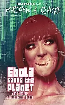 E-Book (epub) Ebola Saves the Planet! and Other Wholesome Tales von Matthew A. Clarke