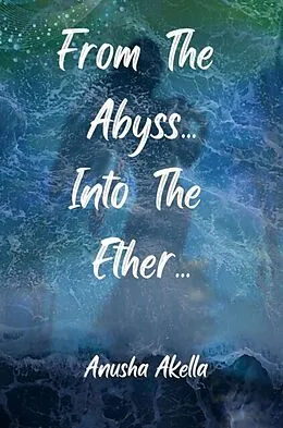 E-Book (epub) From The Abyss.. Into The Ether.. von Anusha Akella