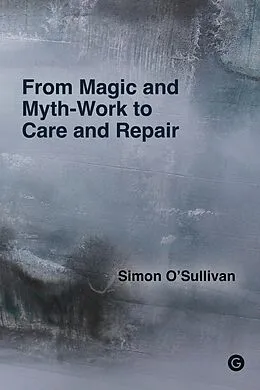 E-Book (epub) From Magic and Myth-Work to Care and Repair von Simon O'Sullivan