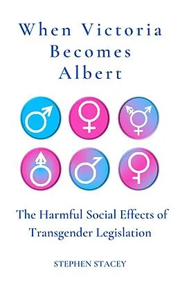 E-Book (epub) When Victoria Becomes Albert: The Harmful Social Effects of Transgender Legislation (Application of the Principle, #5) von Stephen Stacey