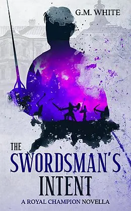 E-Book (epub) The Swordsman's Intent (The Royal Champion, #0) von G. M. White