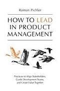 Couverture cartonnée How to Lead in Product Management: Practices to Align Stakeholders, Guide Development Teams, and Create Value Together de Roman Pichler