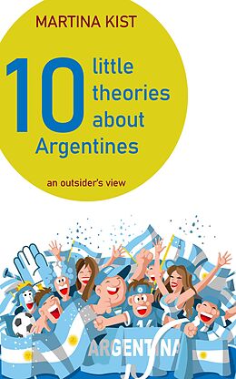 E-Book (epub) 10 Little Theories about Argentines von Martina Kist, Hanneke Vaanhold