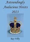 E-Book (epub) Astoundingly Audacious Heists 2023 von Ray Filby