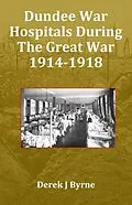 E-Book (epub) Dundee War Hospitals During The Great War 1914-1918 von Derek J Byrne