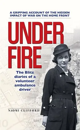 E-Book (epub) Under Fire: The Blitz Diaries of a Volunteer Ambulance Driver von Naomi Clifford