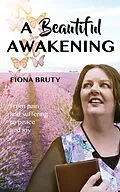 E-Book (epub) A Beautiful Awakening: From Pain and Suffering to Peace and Joy von Fiona Bruty