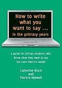 Kartonierter Einband How to write what you want to say ... in the primary years von Catherine A Black, Patricia Hipwell