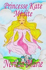 eBook (epub) Princesse Kate Médite (Livre pour Enfants sur la Méditation Consciente, livre enfant, livre jeunesse, conte enfant, livre pour enfant, histoire pour enfant, livre bébé, enfant, bébé, livre enfant) de Nerissa Marie