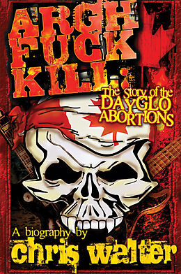 eBook (epub) Argh Fuck Kill: The Story of the DayGlo Abortions de Chris Walter