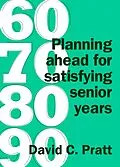 E-Book (epub) 60 70 80 90: Planning Ahead for Satisfying Senior Years von David C. Pratt