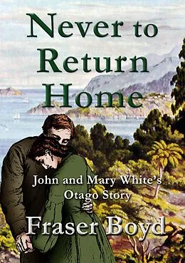 E-Book (epub) Never to Return Home: John and Mary White's Otago Story von Fraser Boyd