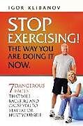 Kartonierter Einband Stop Exercising! the Way You Are Doing It Now.: 7 Dangerous Facts That Will Backfire and Cause You to Stay Fat or Hurt Yourself von Igor Klibanov