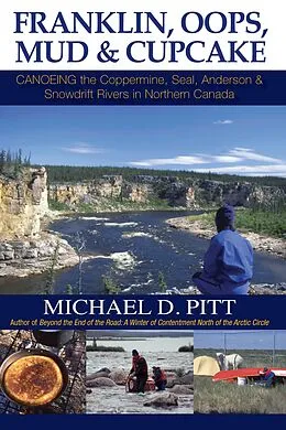E-Book (epub) Franklin, Oops, Mud & Cupcake: Canoeing the Coppermine, Seal, Anderson & Snowdrift Rivers in Northern Canada von Michael D. Pitt