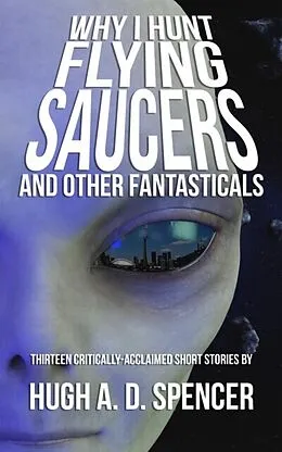E-Book (epub) Why I Hunt Flying Saucers And Other Fantasticals von Hugh Spencer