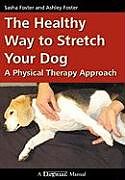 Kartonierter Einband The Healthy Way to Stretch Your Dog: A Physical Therapy Approach von Ashley Foster, Sasha Foster