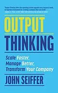 E-Book (epub) Output Thinking: Scale Faster, Manage Better, Transform Your Company von John Seiffer