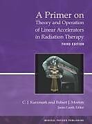 Kartonierter Einband A Primer on Theory and Operation of Linear Accelerators in Radiation Therapy von C.J. Karzmark, Robert J. Morton