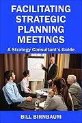 E-Book (epub) Facilitating Strategic Planning Meetings: A Strategy Consultant's Guide von Bill Birnbaum