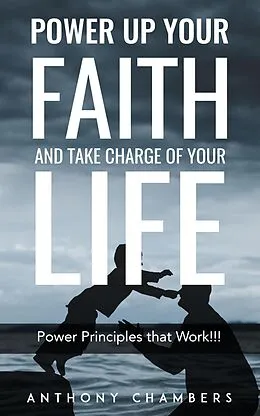 E-Book (epub) Power Up Your Faith & Take Charge of Your Life, Power Principles That Work!!! von Anthony Chambers