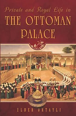 E-Book (epub) Private and Royal Life in the Ottoman Palace von Ilber Ortayli