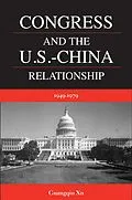 E-Book (pdf) Congress and the U.S. -China Relationship 1949-1979 von Guangqiu Xu
