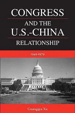 E-Book (pdf) Congress and the U.S. -China Relationship 1949-1979 von Guangqiu Xu
