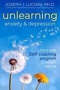 Couverture cartonnée Unlearning Anxiety & Depression: The 4-Step Self-Coaching Program to Reclaim Your Life de Joseph J. Luciani