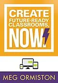 E-Book (epub) Create FutureReady Classrooms, Now! von Meg Ormiston