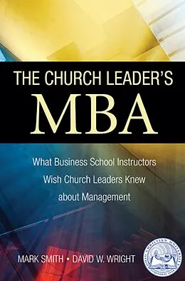 E-Book (epub) The Church Leader's MBA: What Business School Instructors Wish Church Leaders Knew about Management von Mark A. Smith, David W. Wright