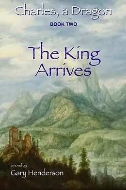 E-Book (epub) The King Arrives: Charles, A Dragon von Gary L Henderson